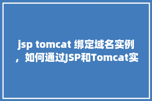 jsp tomcat 绑定域名实例，如何通过JSP和Tomcat实现域名绑定实例详解