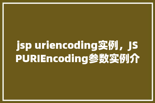 jsp uriencoding实例，JSPURIEncoding参数实例介绍