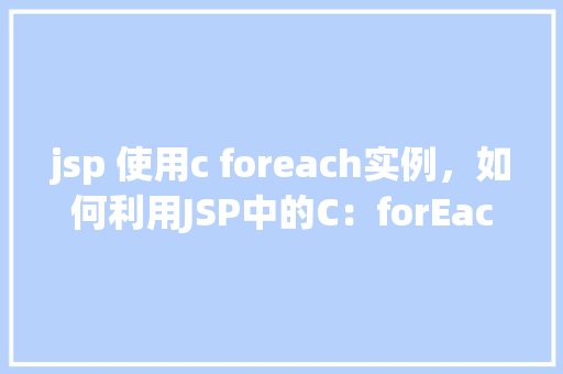 jsp 使用c foreach实例，如何利用JSP中的C：forEach实现列表遍历  第1张