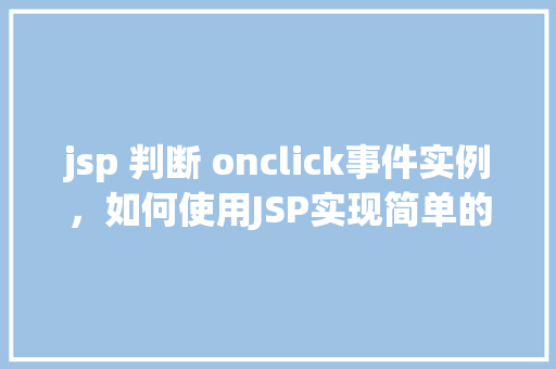 jsp 判断 onclick事件实例，如何使用JSP实现简单的onclick事件判断实例
