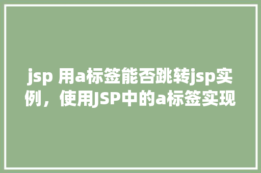 jsp 用a标签能否跳转jsp实例，使用JSP中的a标签实现JSP页面跳转实例分析  第1张