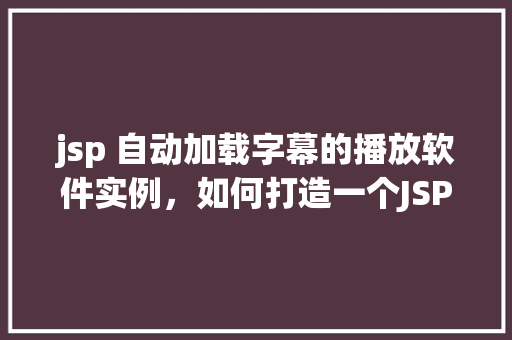 jsp 自动加载字幕的播放软件实例，如何打造一个JSP自动加载字幕的播放软件实例