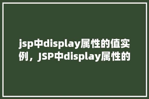 jsp中display属性的值实例，JSP中display属性的值实例：如何实现页面元素的可视化控制  第1张