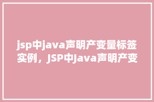 jsp中java声明产变量标签实例，JSP中Java声明产变量标签实例介绍