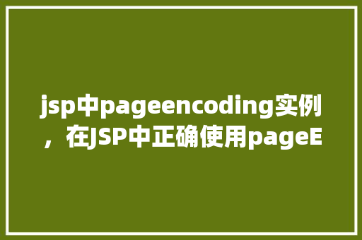 jsp中pageencoding实例，在JSP中正确使用pageEncoding实例以支持中文字符