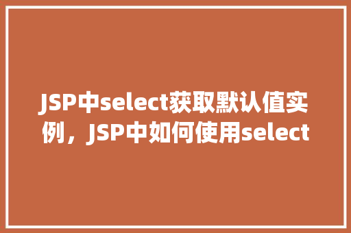 JSP中select获取默认值实例，JSP中如何使用select标签获取并设置默认选项值