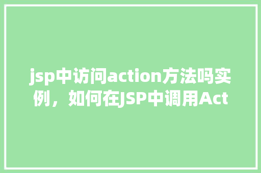jsp中访问action方法吗实例，如何在JSP中调用Action方法实例详解