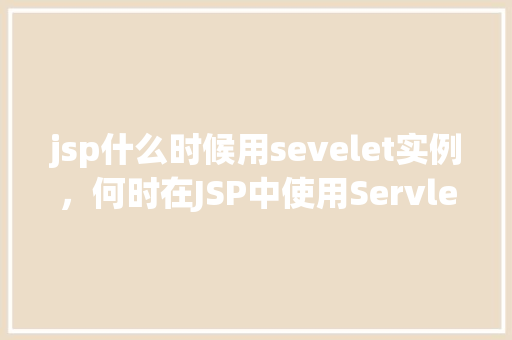 jsp什么时候用sevelet实例，何时在JSP中使用Servlet实例实例介绍