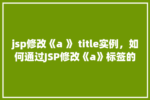 jsp修改《a 》 title实例，如何通过JSP修改《a》标签的title属性以优化用户体验
