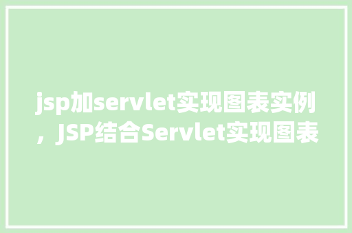 jsp加servlet实现图表实例，JSP结合Servlet实现图表实例的简单步骤介绍