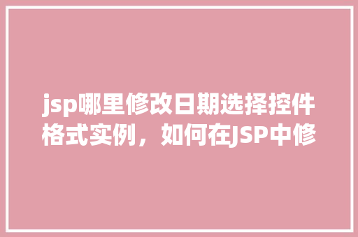 jsp哪里修改日期选择控件格式实例，如何在JSP中修改日期选择控件格式实例详解