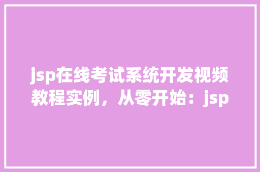 jsp在线考试系统开发视频教程实例，从零开始：jsp在线考试系统开发视频教程实例详解