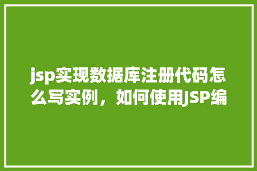 jsp实现数据库注册代码怎么写实例，如何使用JSP编写数据库注册功能的示例代码  第1张
