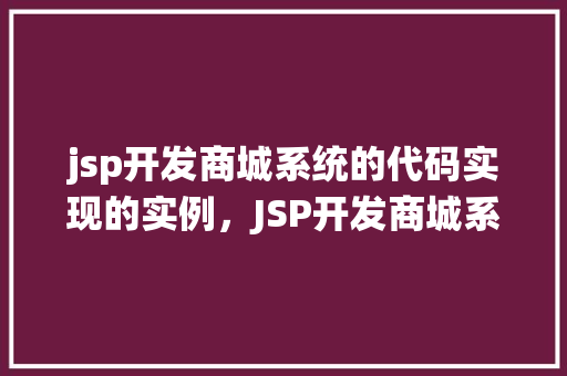 jsp开发商城系统的代码实现的实例，JSP开发商城系统的代码实现实例介绍