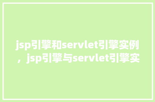 jsp引擎和servlet引擎实例，jsp引擎与servlet引擎实例介绍