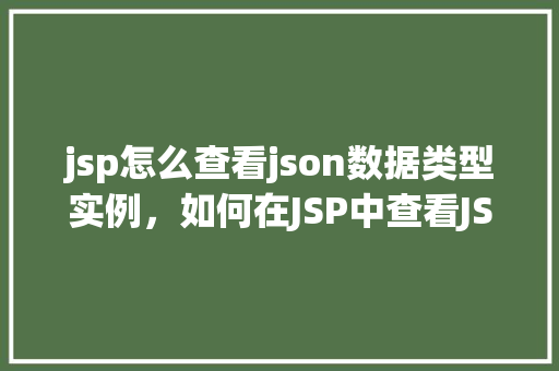 jsp怎么查看json数据类型实例，如何在JSP中查看JSON数据类型实例