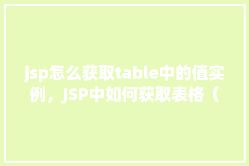 jsp怎么获取table中的值实例，JSP中如何获取表格（table）中的值实例详解