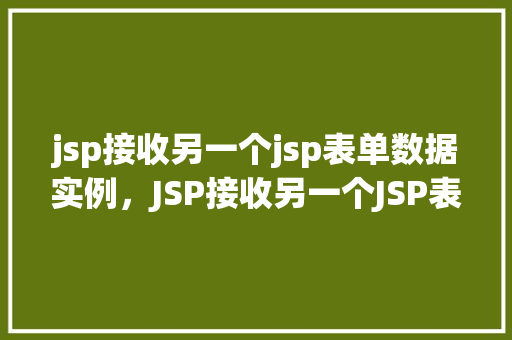 jsp接收另一个jsp表单数据实例，JSP接收另一个JSP表单数据实例介绍