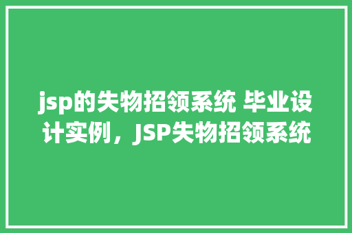 jsp的失物招领系统 毕业设计实例，JSP失物招领系统毕业设计实例：一个高效便捷的失物找回解决方法