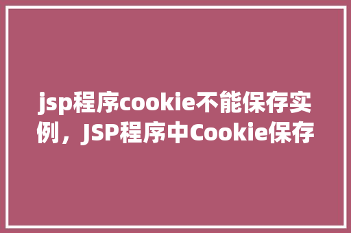 jsp程序cookie不能保存实例，JSP程序中Cookie保存实例失败的原因及解决方法