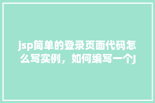 jsp简单的登录页面代码怎么写实例，如何编写一个JSP简单的登录页面代码实例