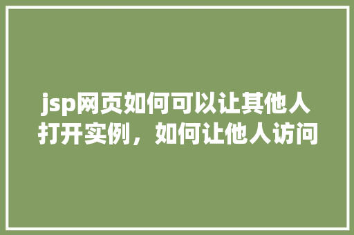 jsp网页如何可以让其他人打开实例，如何让他人访问我的jsp网页实例