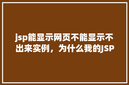 jsp能显示网页不能显示不出来实例，为什么我的JSP页面能显示网页内容但某些实例却不能显示  第1张