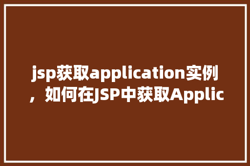 jsp获取application实例，如何在JSP中获取Application实例