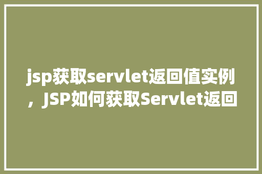 jsp获取servlet返回值实例，JSP如何获取Servlet返回的值实例详解