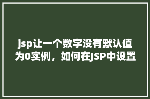 jsp让一个数字没有默认值为0实例，如何在JSP中设置数字输入框不默认显示0