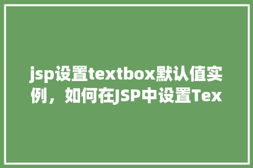 jsp设置textbox默认值实例，如何在JSP中设置TextBox的默认值实例介绍