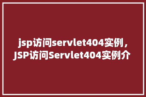 jsp访问servlet404实例，JSP访问Servlet404实例介绍