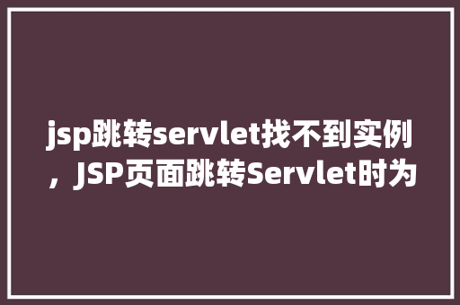 jsp跳转servlet找不到实例，JSP页面跳转Servlet时为何提示找不到实例  第1张