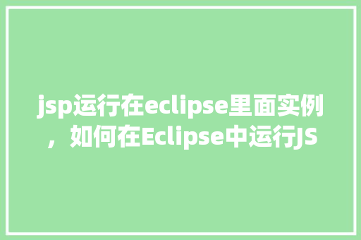 jsp运行在eclipse里面实例，如何在Eclipse中运行JSP实例
