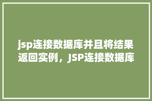 jsp连接数据库并且将结果返回实例，JSP连接数据库并返回结果实例介绍