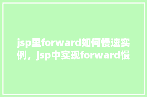 jsp里forward如何慢速实例，jsp中实现forward慢速实例的方法介绍