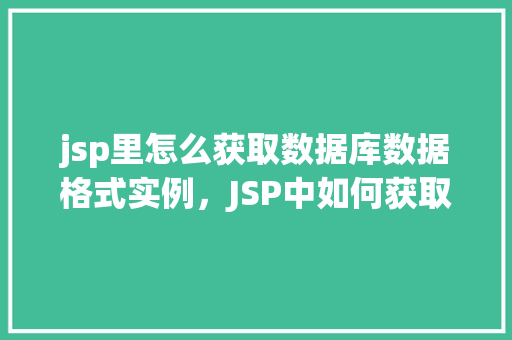 jsp里怎么获取数据库数据格式实例，JSP中如何获取数据库数据格式示例
