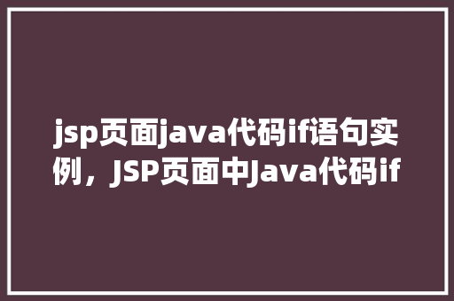 jsp页面java代码if语句实例，JSP页面中Java代码if语句应用实例详解