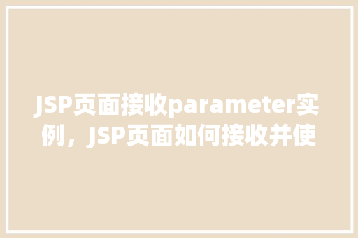 JSP页面接收parameter实例，JSP页面如何接收并使用parameter参数实例  第1张