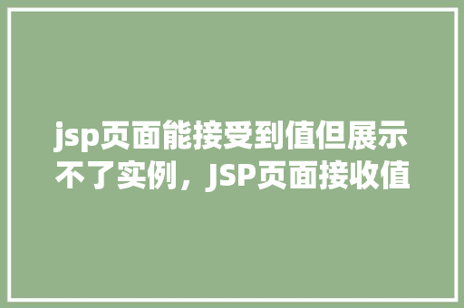 jsp页面能接受到值但展示不了实例，JSP页面接收值却无法展示实例的排查与解决