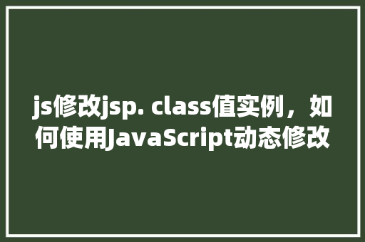 js修改jsp. class值实例，如何使用JavaScript动态修改JSP页面中的class属性