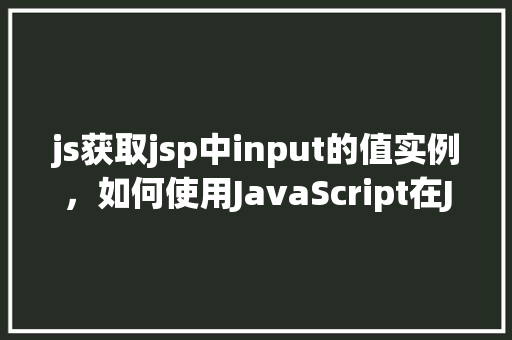 js获取jsp中input的值实例，如何使用JavaScript在JSP页面中获取input元素的值  第1张