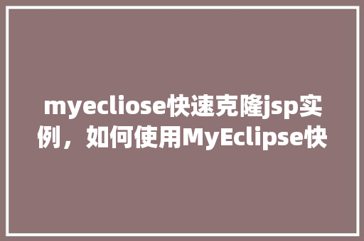 myecliose快速克隆jsp实例，如何使用MyEclipse快速克隆JSP实例