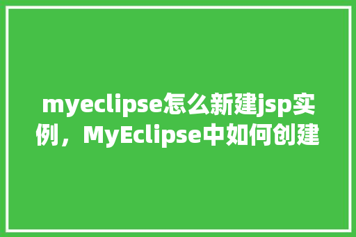 myeclipse怎么新建jsp实例，MyEclipse中如何创建一个新的JSP实例