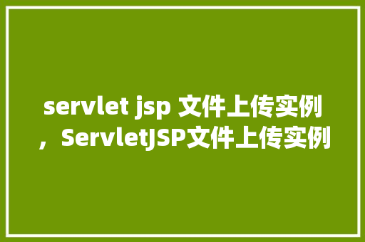servlet jsp 文件上传实例，ServletJSP文件上传实例教程详解