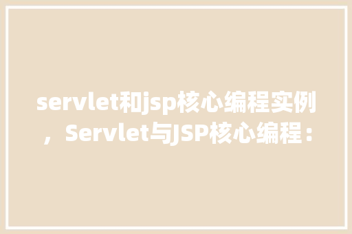 servlet和jsp核心编程实例，Servlet与JSP核心编程：构建用户登录系统的实例介绍  第1张
