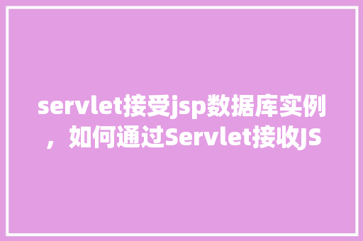 servlet接受jsp数据库实例，如何通过Servlet接收JSP数据库实例