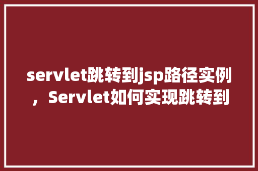 servlet跳转到jsp路径实例，Servlet如何实现跳转到指定JSP页面实例介绍