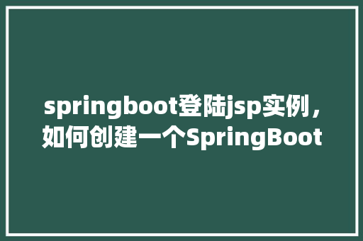 springboot登陆jsp实例，如何创建一个SpringBoot项目并实现JSP登录页面实例