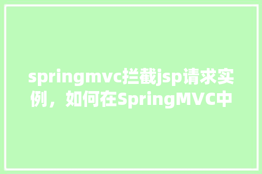 springmvc拦截jsp请求实例，如何在SpringMVC中实现JSP请求的拦截实例